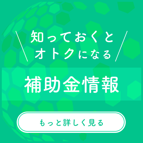 知っておくとオトクになる補助金情報